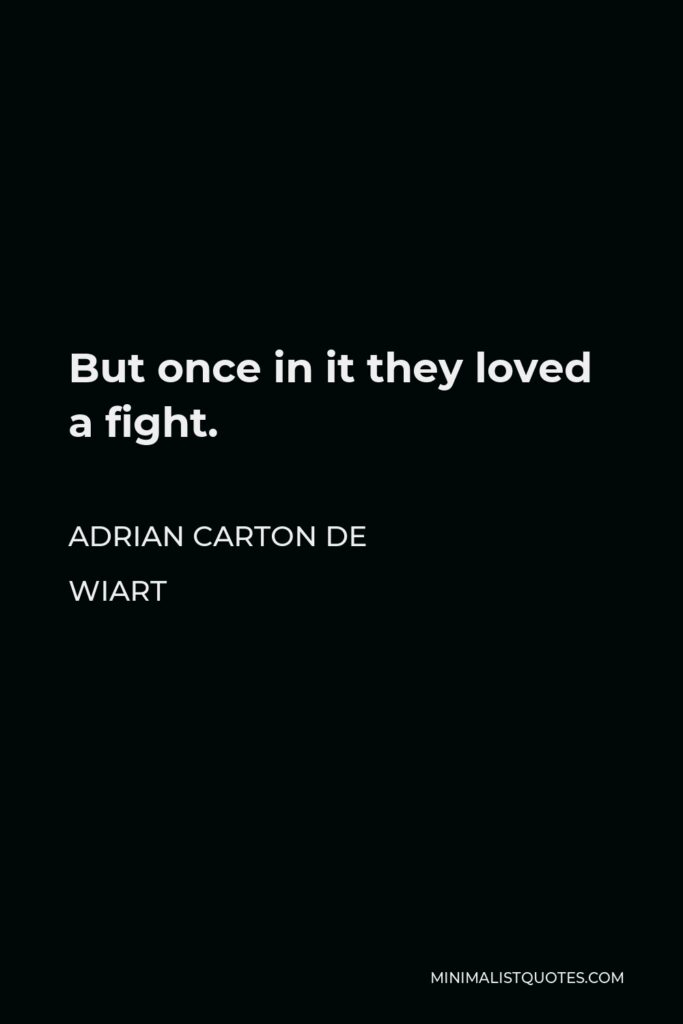 Adrian Carton de Wiart Quote - But once in it they loved a fight.