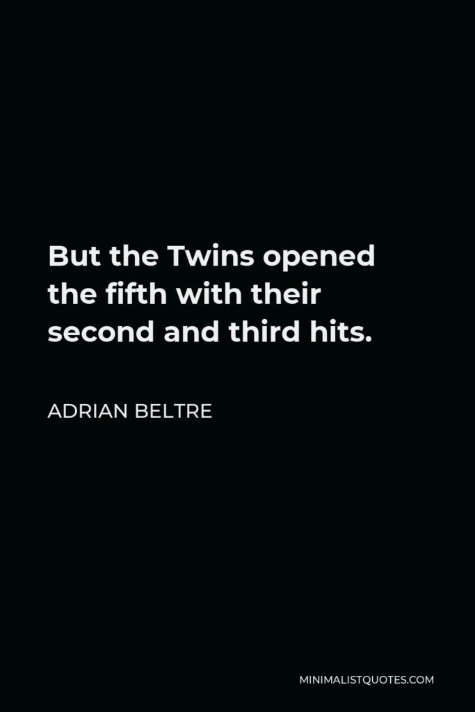 Adrian Beltre Quote - But the Twins opened the fifth with their second and third hits.
