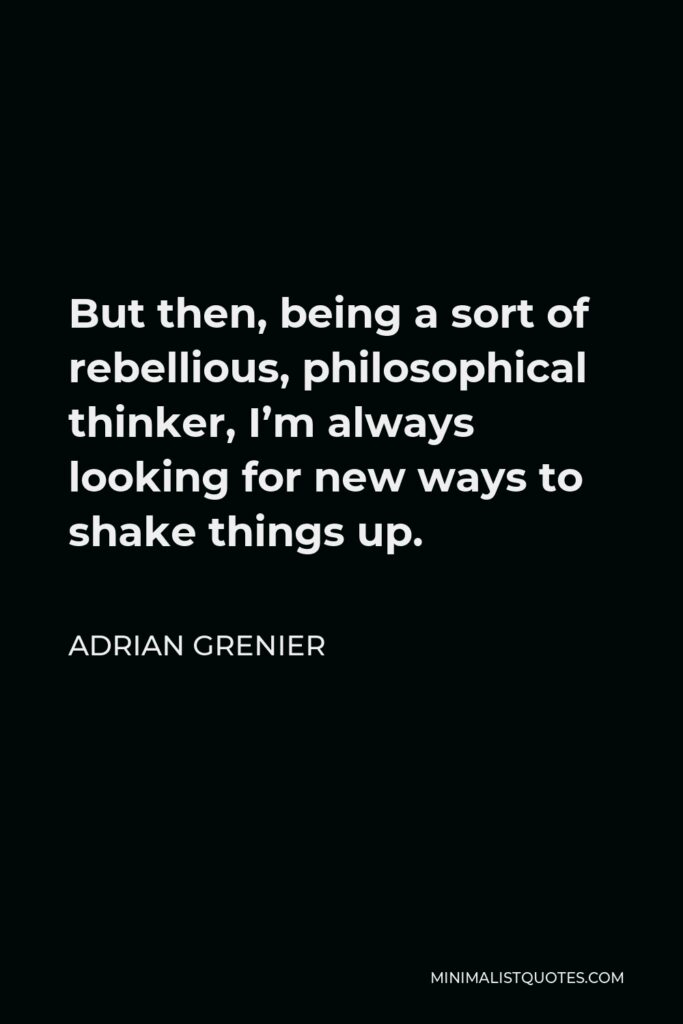 Adrian Grenier Quote - But then, being a sort of rebellious, philosophical thinker, I’m always looking for new ways to shake things up.