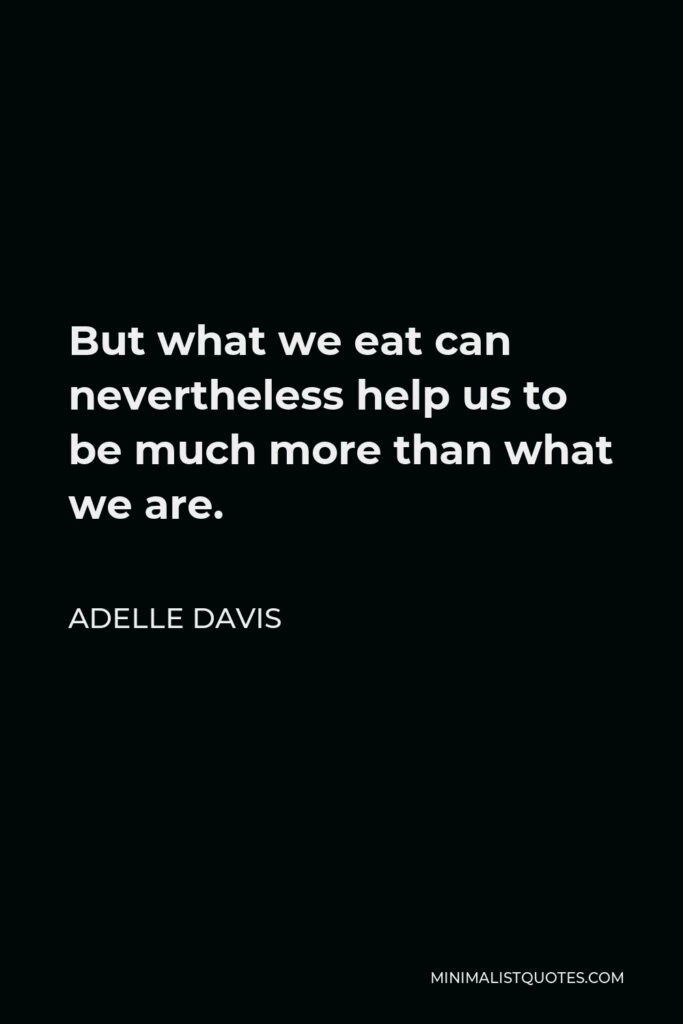 Adelle Davis Quote - But what we eat can nevertheless help us to be much more than what we are.