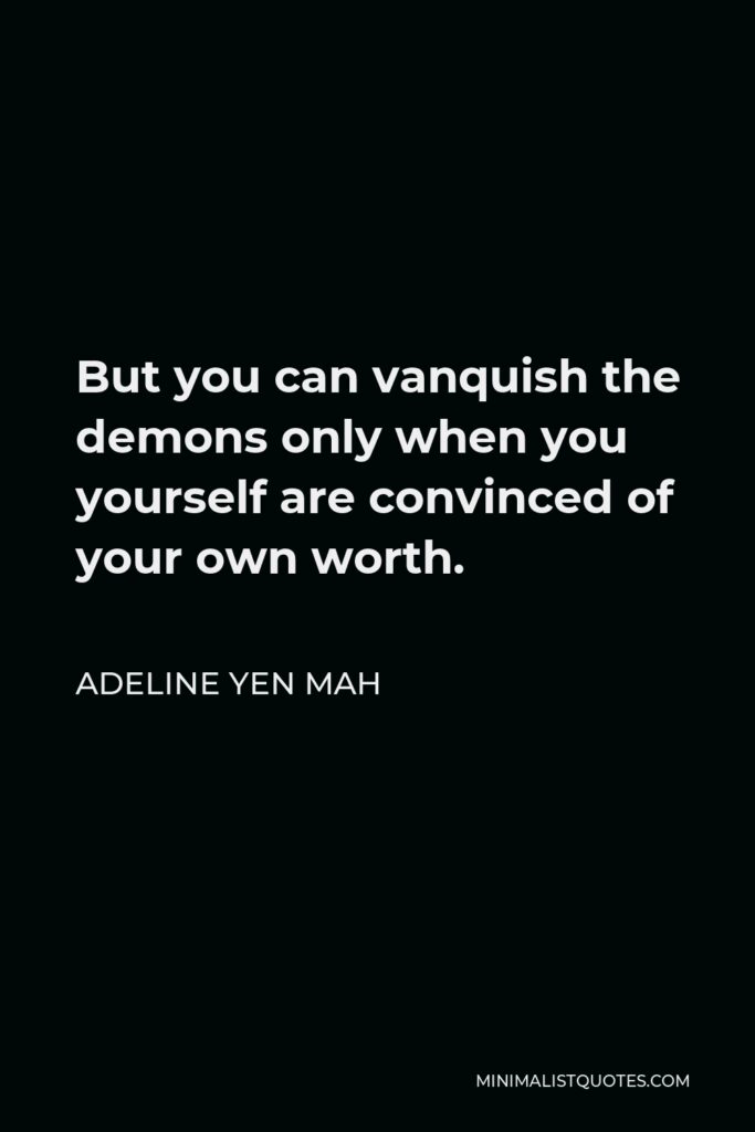 Adeline Yen Mah Quote - But you can vanquish the demons only when you yourself are convinced of your own worth.