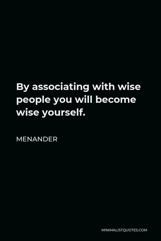 Menander Quote - By associating with wise people you will become wise yourself.