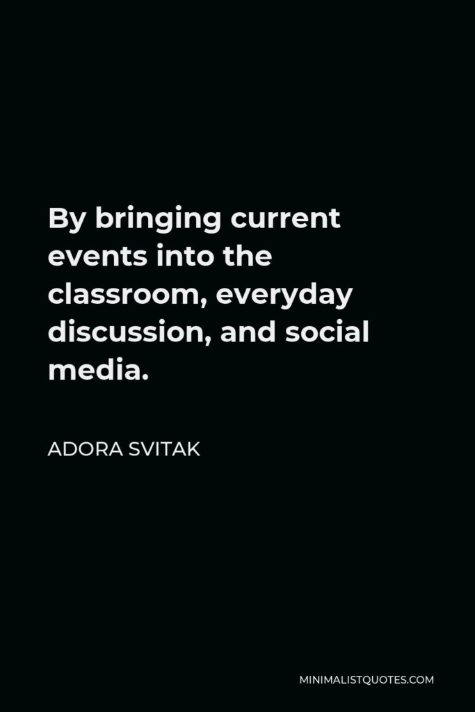 Adora Svitak Quote - By bringing current events into the classroom, everyday discussion, and social media.