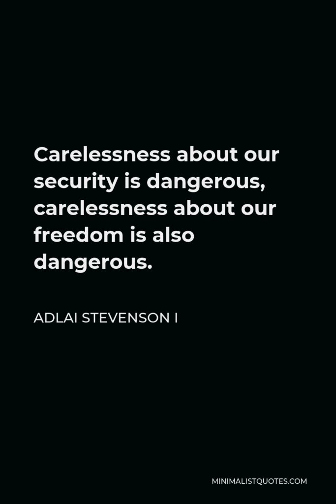 Adlai Stevenson I Quote - Carelessness about our security is dangerous, carelessness about our freedom is also dangerous.