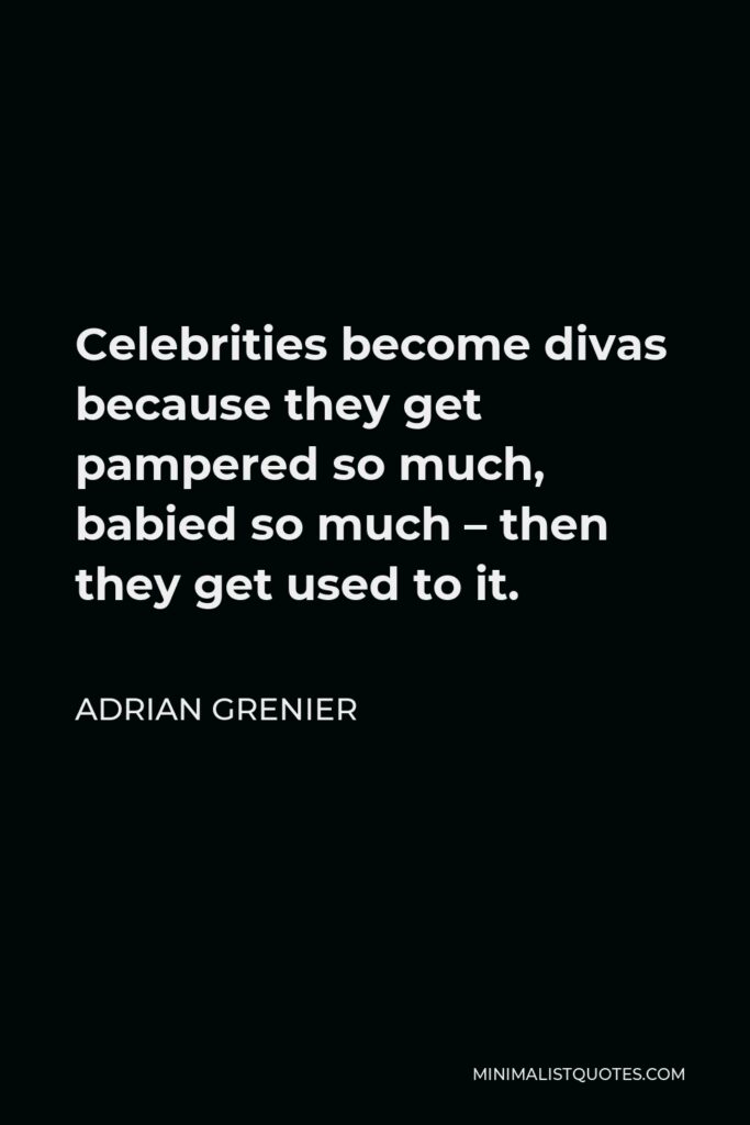 Adrian Grenier Quote - Celebrities become divas because they get pampered so much, babied so much – then they get used to it.