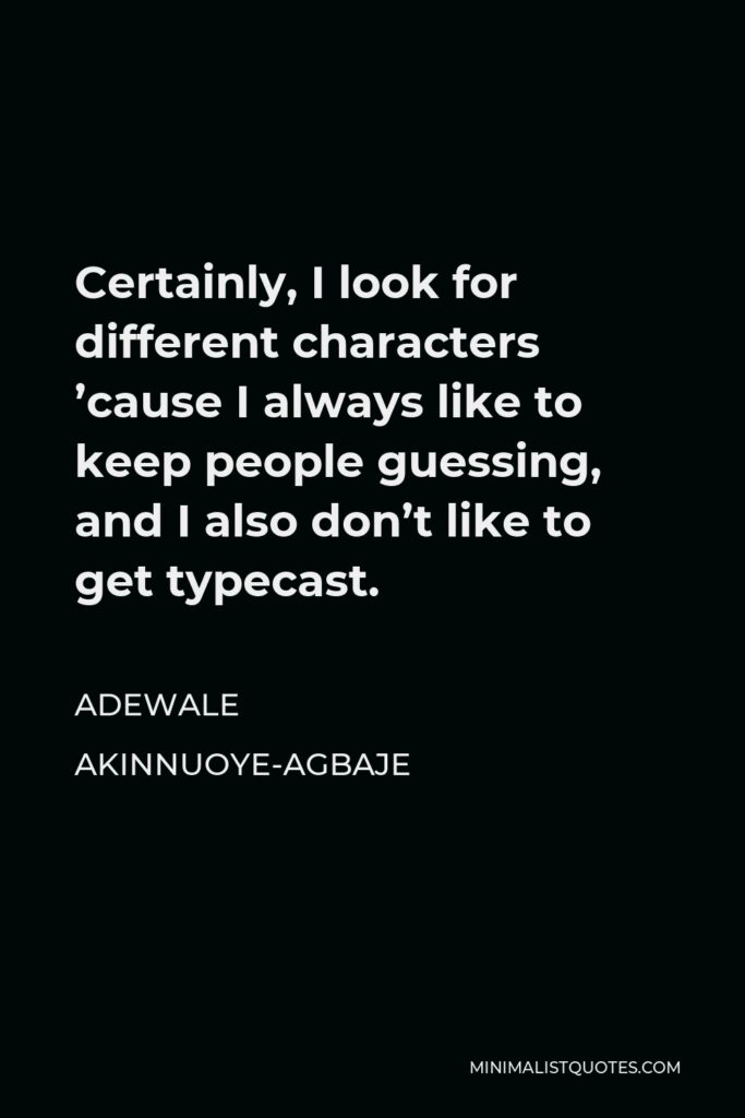 Adewale Akinnuoye-Agbaje Quote - Certainly, I look for different characters ’cause I always like to keep people guessing, and I also don’t like to get typecast.