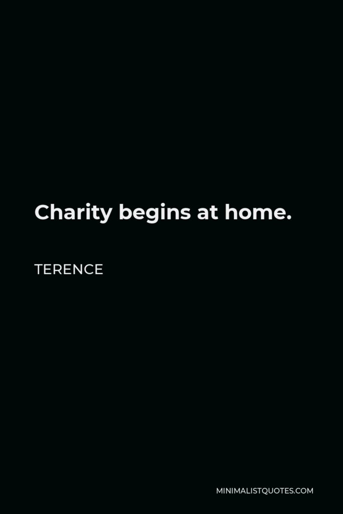 Terence Quote - Charity begins at home.