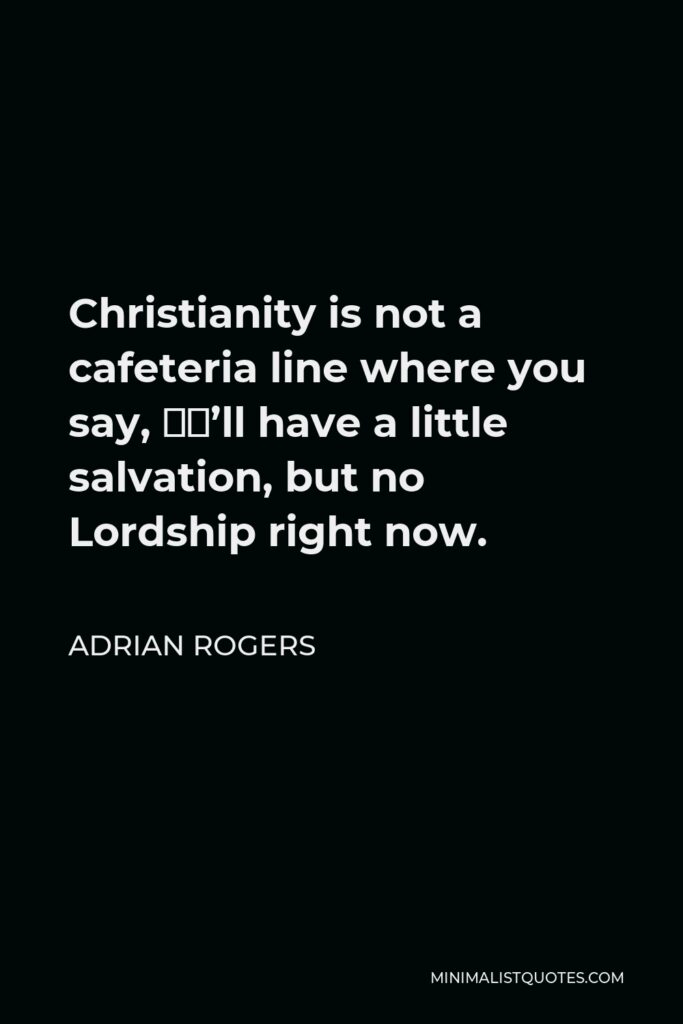 Adrian Rogers Quote - Christianity is not a cafeteria line where you say, “I’ll have a little salvation, but no Lordship right now.