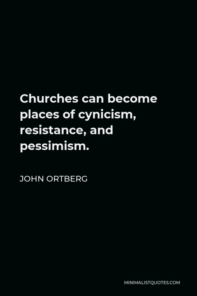 John Ortberg Quote - Churches can become places of cynicism, resistance, and pessimism.