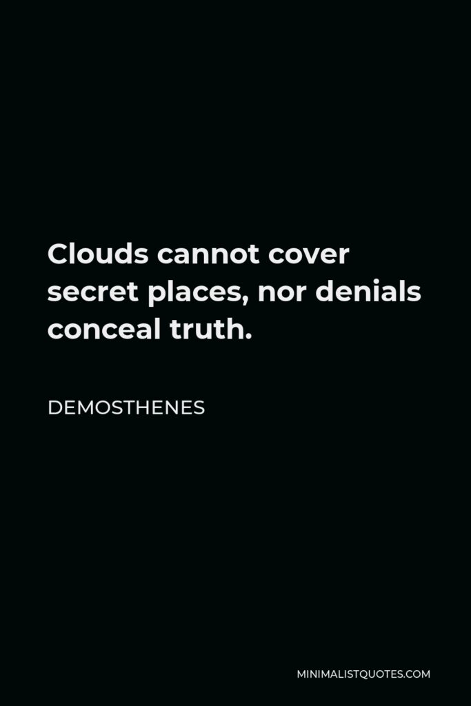 Demosthenes Quote - Clouds cannot cover secret places, nor denials conceal truth.
