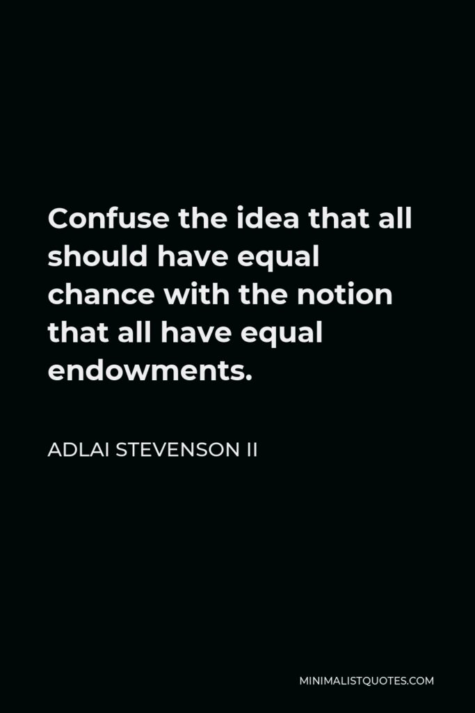 Adlai Stevenson II Quote - Confuse the idea that all should have equal chance with the notion that all have equal endowments.