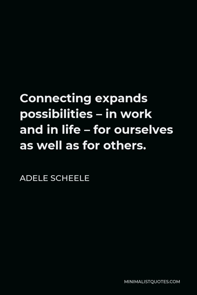 Adele Scheele Quote - Connecting expands possibilities – in work and in life – for ourselves as well as for others.