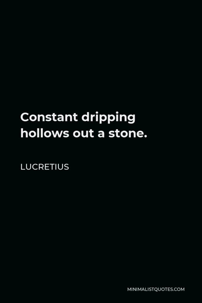 Lucretius Quote - Constant dripping hollows out a stone.
