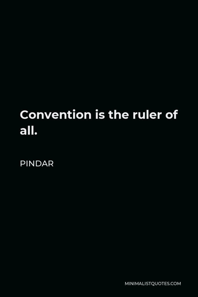 Pindar Quote - Convention is the ruler of all.