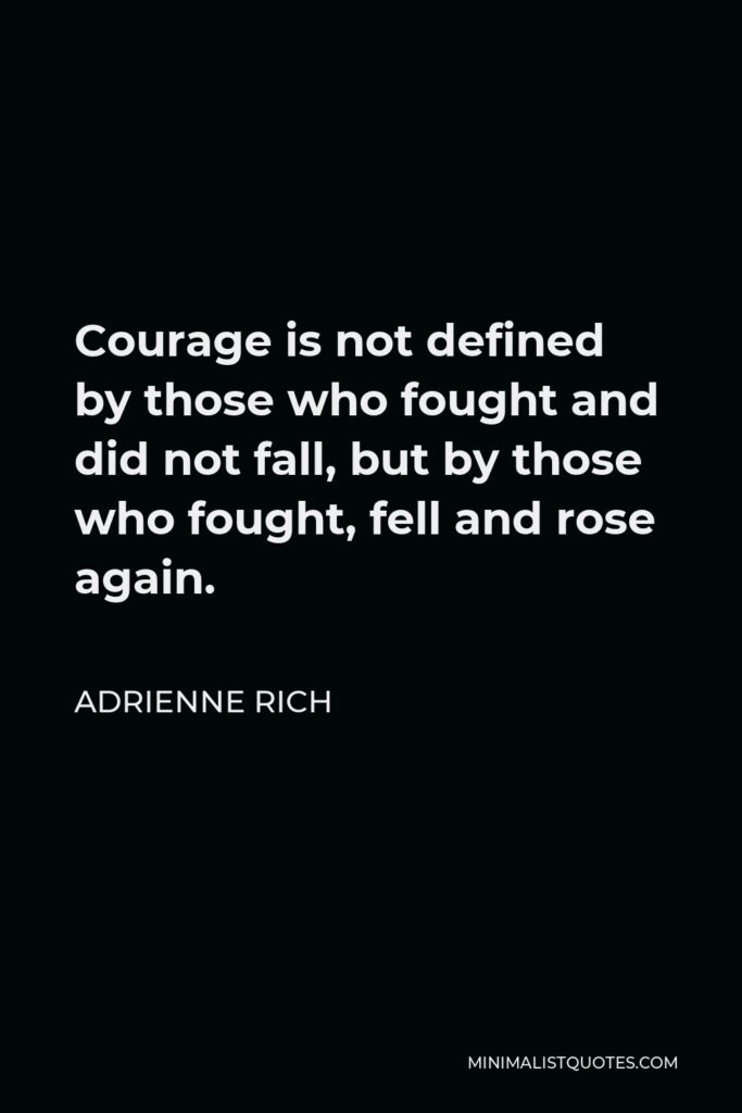 Adrienne Rich Quote - Courage is not defined by those who fought and did not fall, but by those who fought, fell and rose again.
