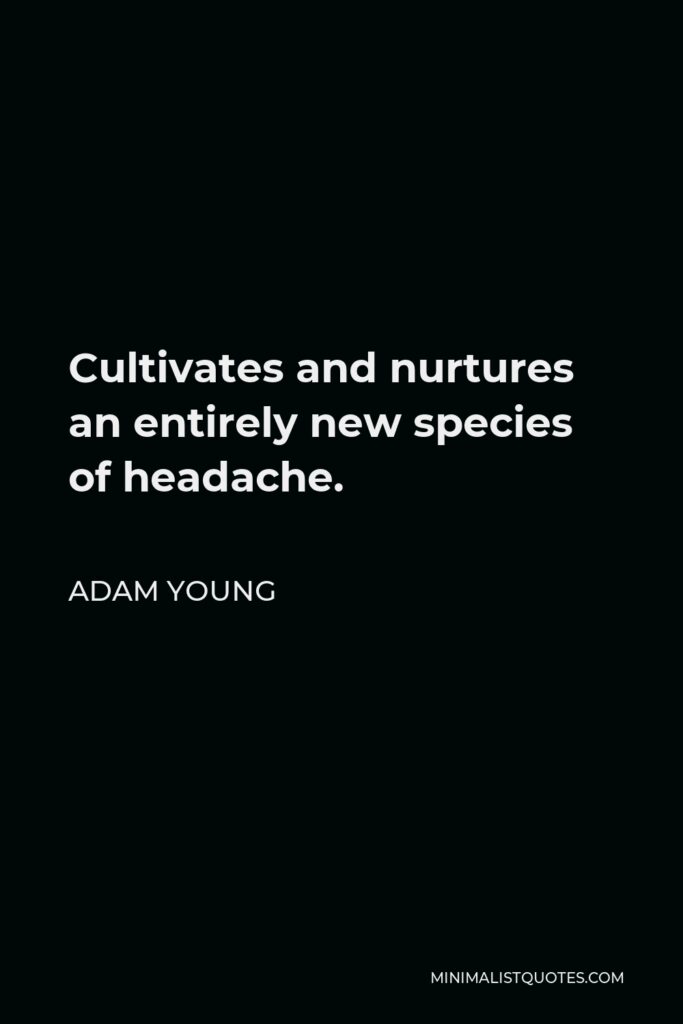 Adam Young Quote - Cultivates and nurtures an entirely new species of headache.