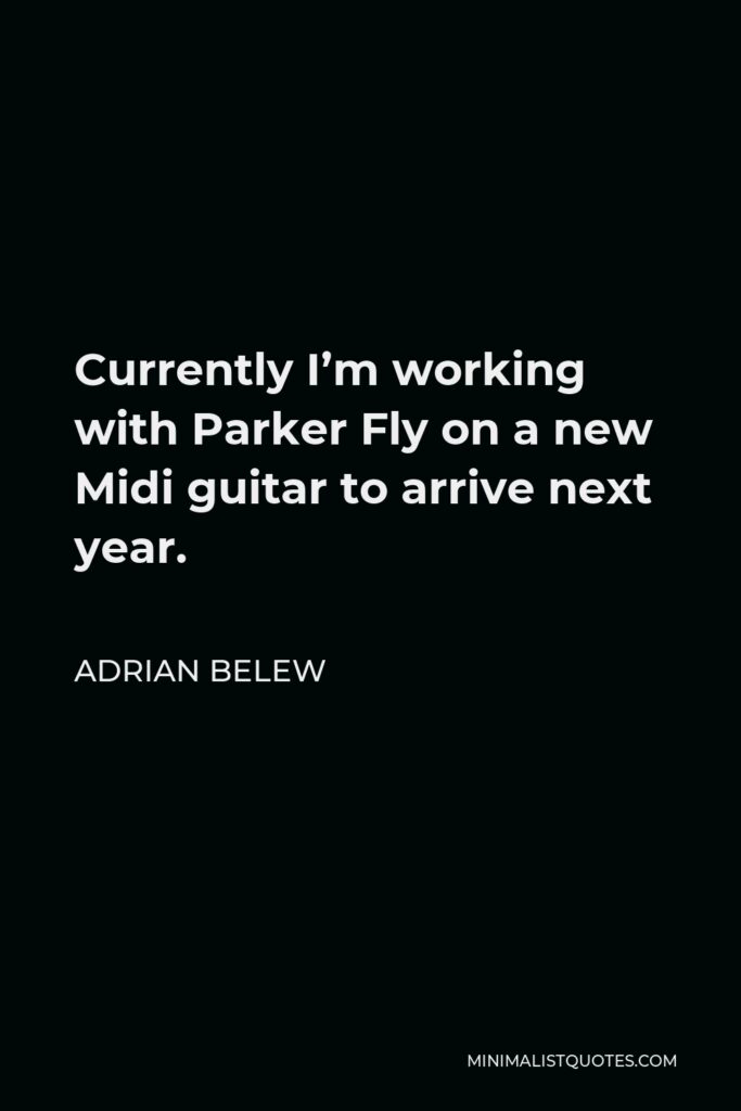 Adrian Belew Quote - Currently I’m working with Parker Fly on a new Midi guitar to arrive next year.