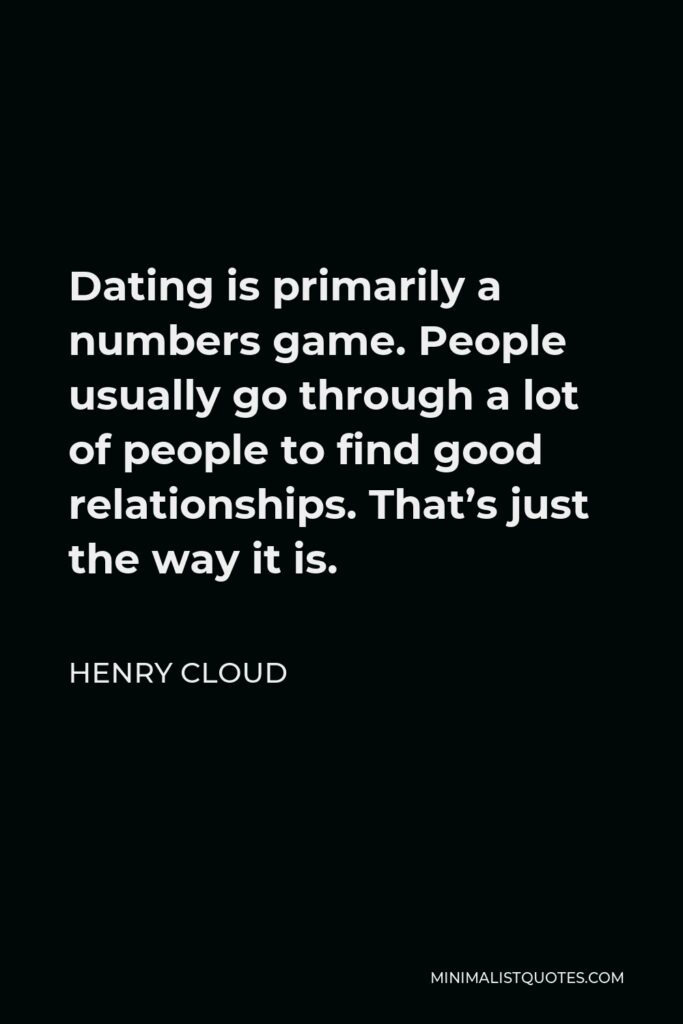 Henry Cloud Quote - Dating is primarily a numbers game. People usually go through a lot of people to find good relationships. That’s just the way it is.