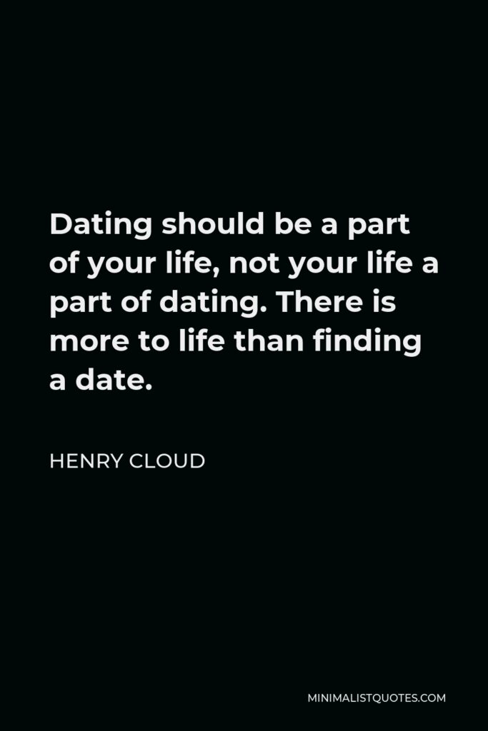 Henry Cloud Quote - Dating should be a part of your life, not your life a part of dating. There is more to life than finding a date.