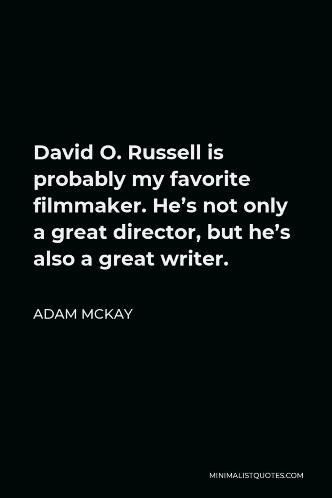 Adam McKay Quote - David O. Russell is probably my favorite filmmaker. He’s not only a great director, but he’s also a great writer.