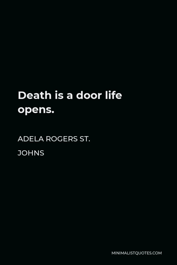 Adela Rogers St. Johns Quote - Death is a door life opens.