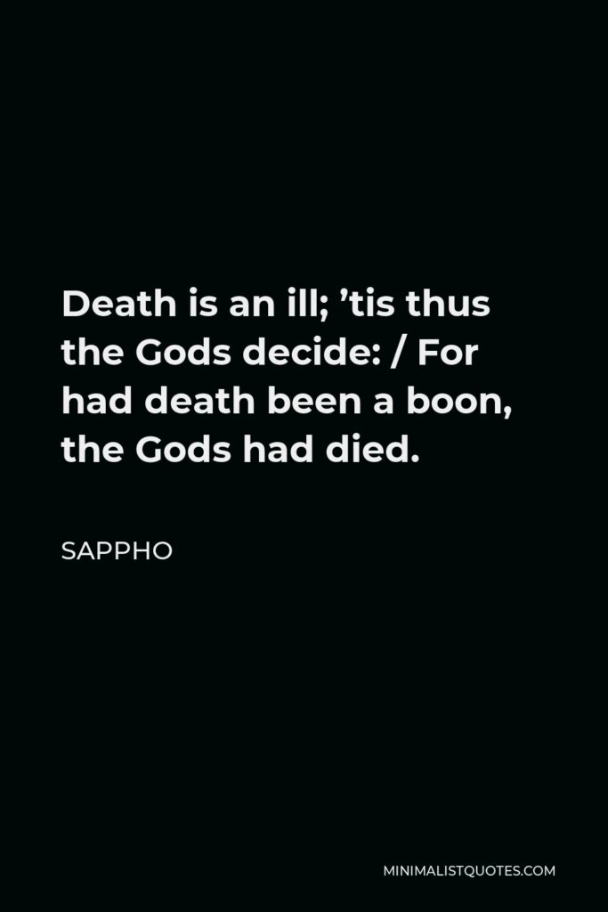 Sappho Quote - Death is an ill; ’tis thus the Gods decide: / For had death been a boon, the Gods had died.