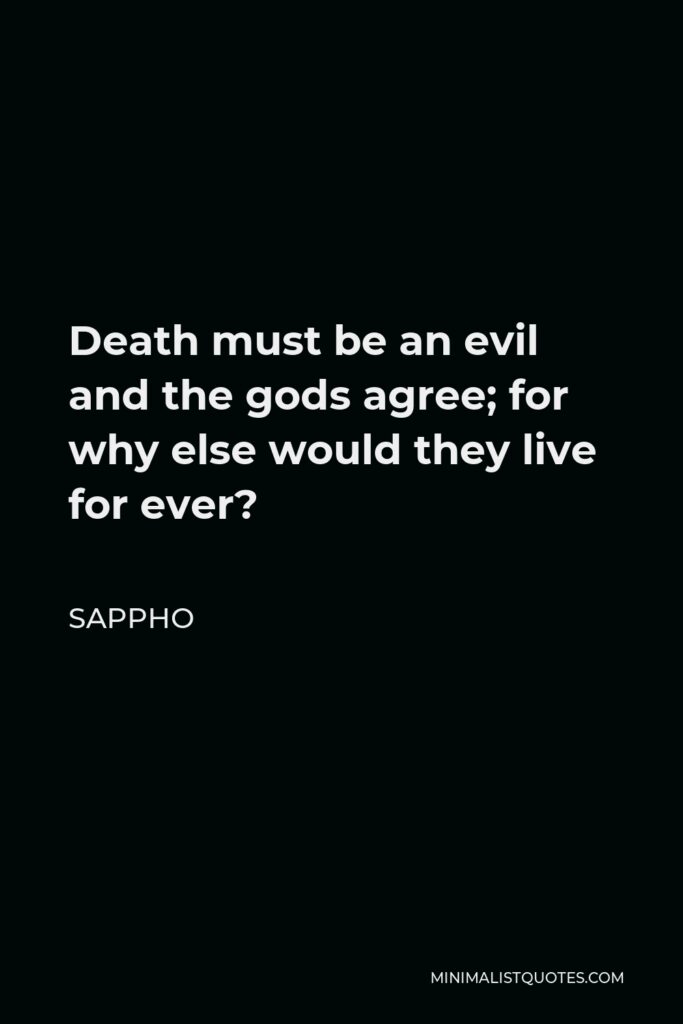 Sappho Quote - Death must be an evil and the gods agree; for why else would they live for ever?