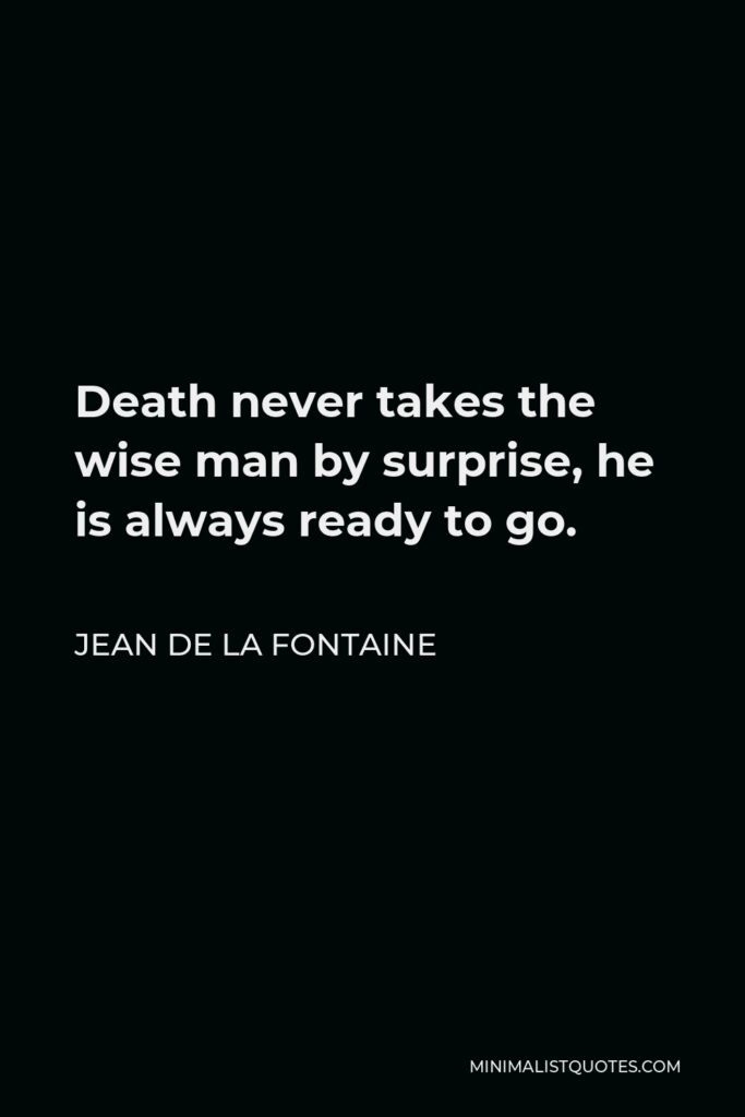 Jean de La Fontaine Quote - Death never takes the wise man by surprise, he is always ready to go.