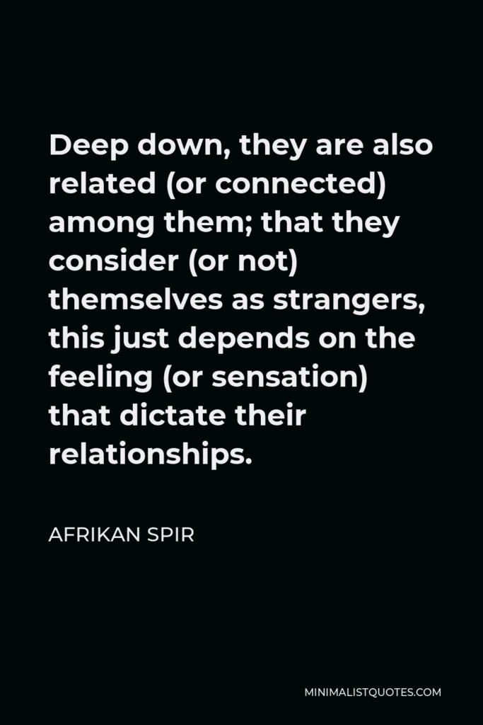 Afrikan Spir Quote - Deep down, they are also related (or connected) among them; that they consider (or not) themselves as strangers, this just depends on the feeling (or sensation) that dictate their relationships.