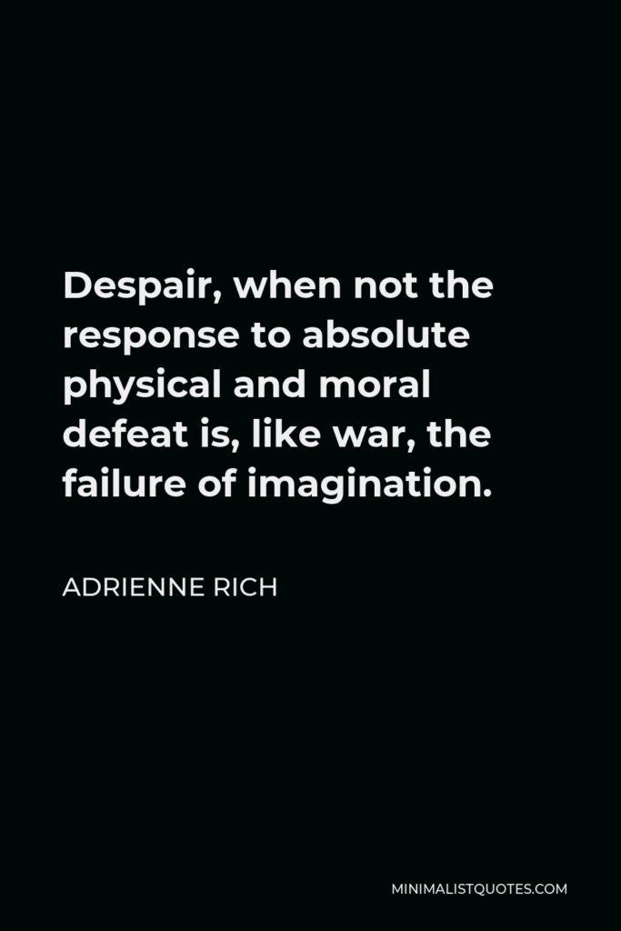 Adrienne Rich Quote - Despair, when not the response to absolute physical and moral defeat is, like war, the failure of imagination.