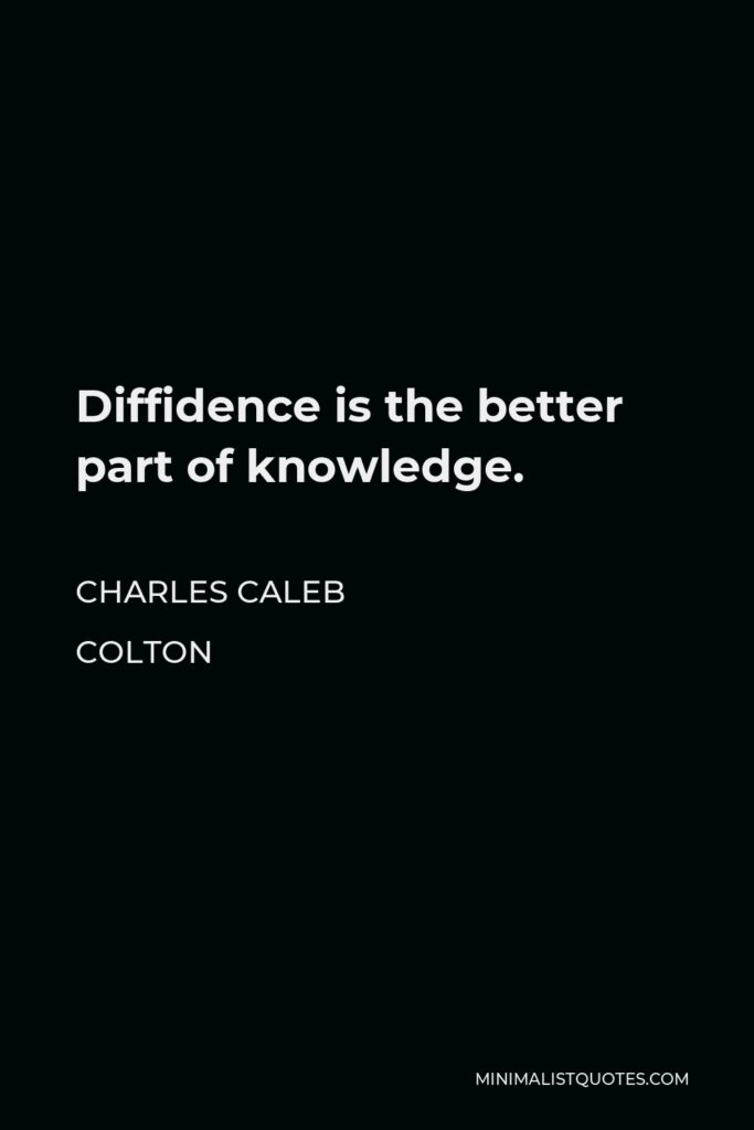 Charles Caleb Colton Quote - Diffidence is the better part of knowledge.