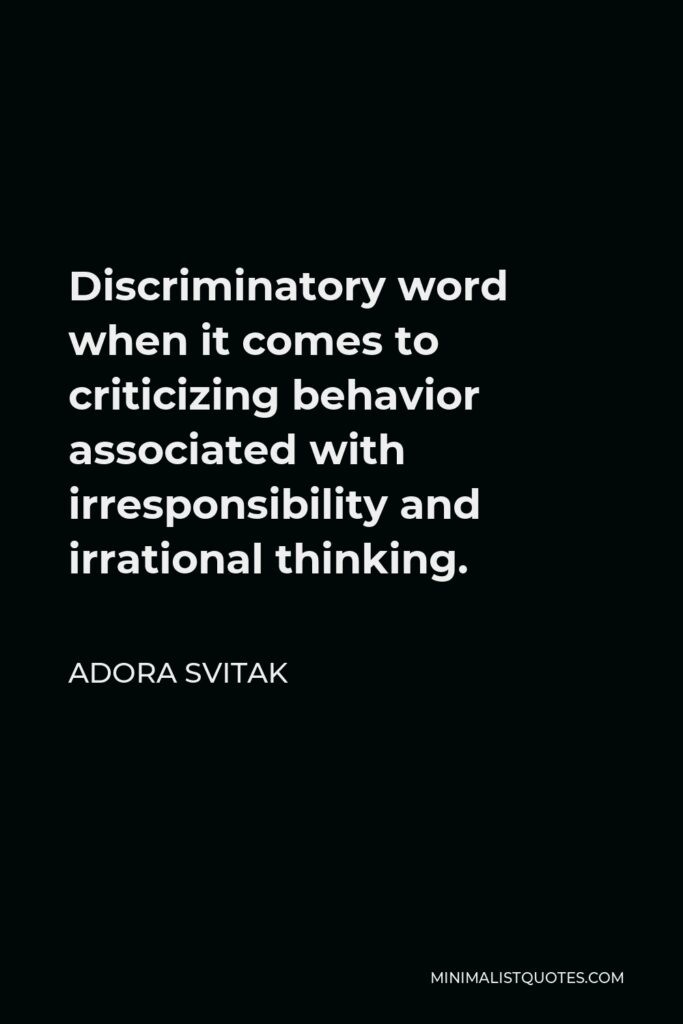 Adora Svitak Quote - Discriminatory word when it comes to criticizing behavior associated with irresponsibility and irrational thinking.