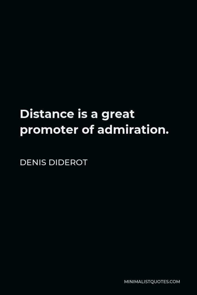 Denis Diderot Quote - Distance is a great promoter of admiration.