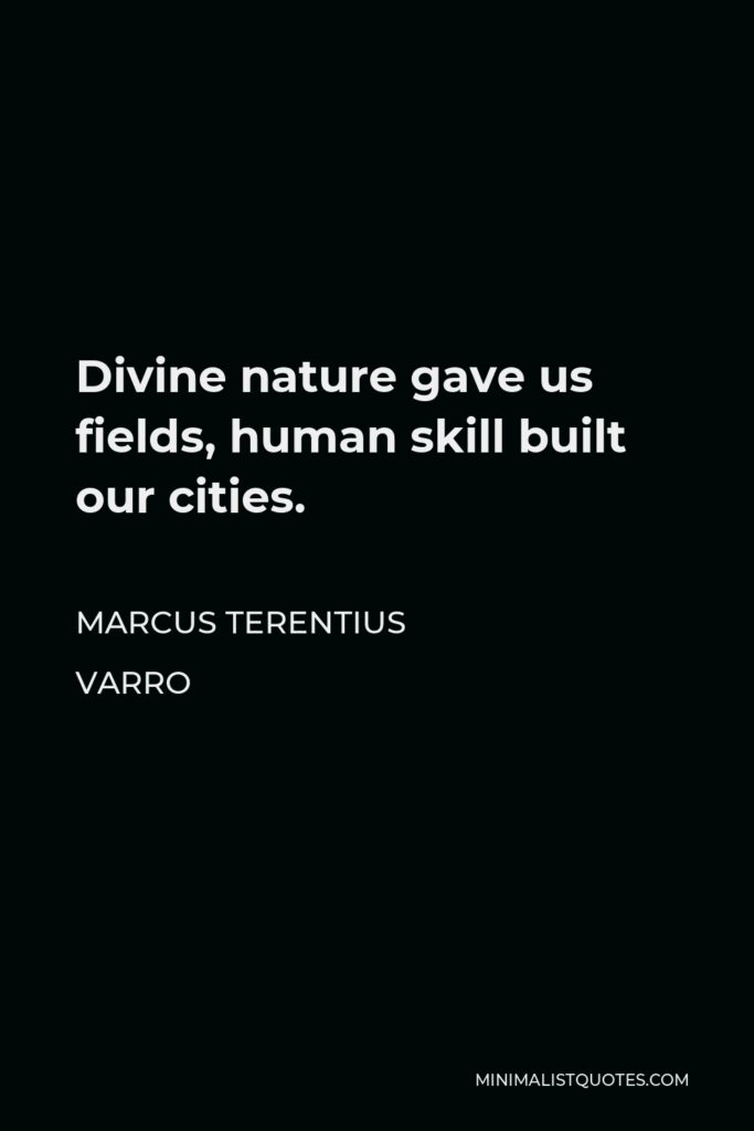 Marcus Terentius Varro Quote - Divine nature gave us fields, human skill built our cities.
