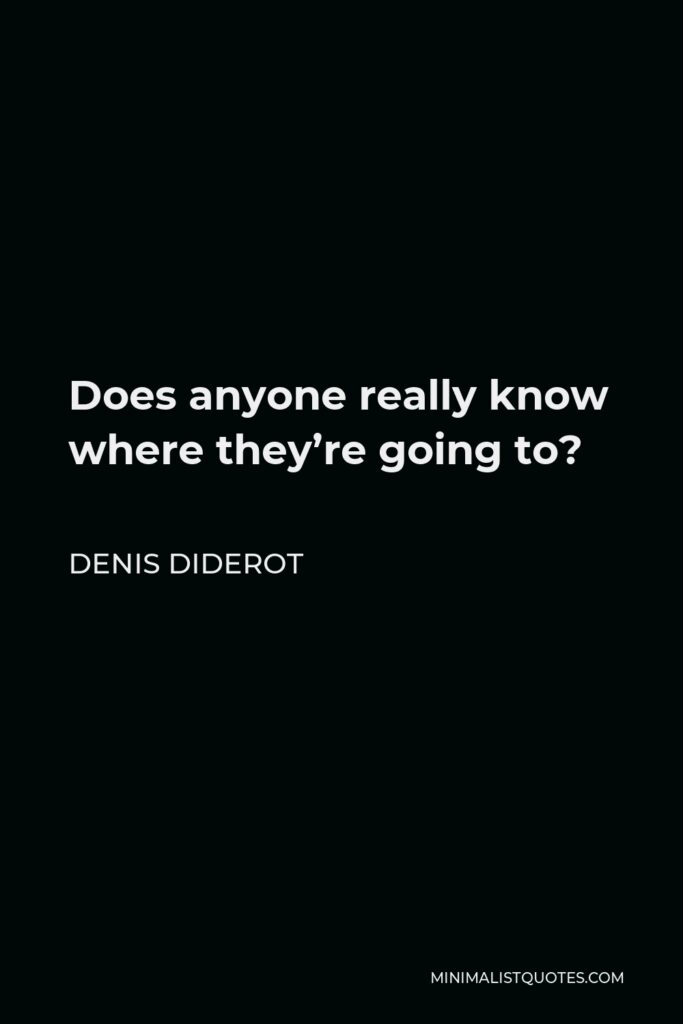 Denis Diderot Quote - Does anyone really know where they’re going to?