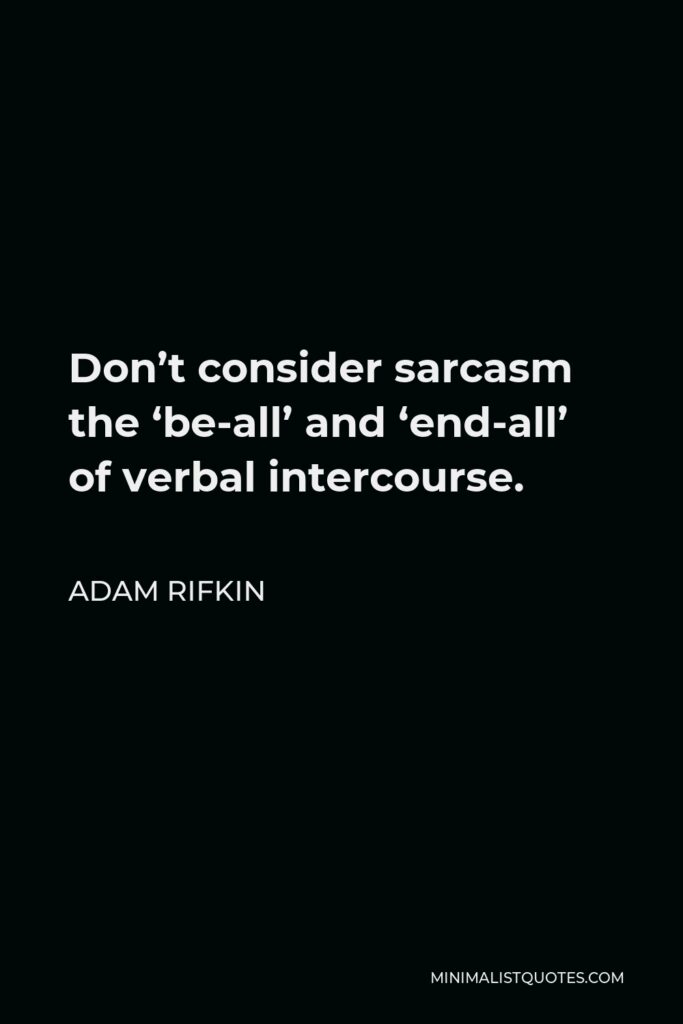 Adam Rifkin Quote - Don’t consider sarcasm the ‘be-all’ and ‘end-all’ of verbal intercourse.