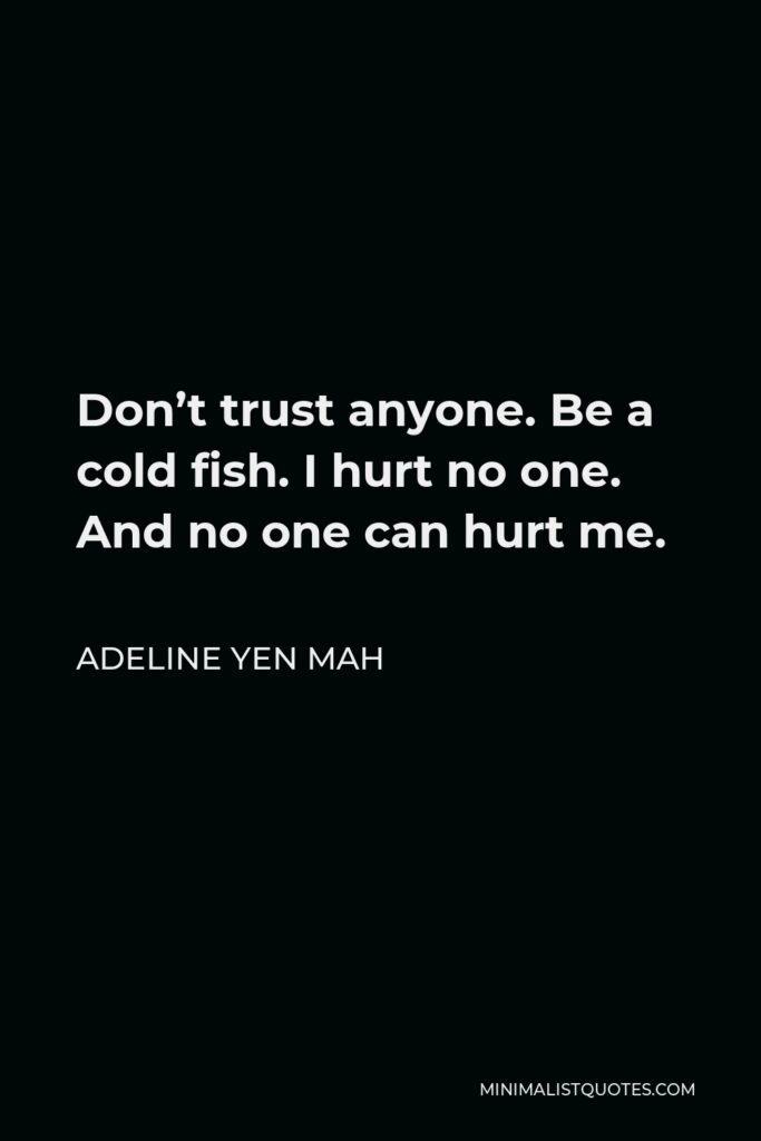 Adeline Yen Mah Quote - Don’t trust anyone. Be a cold fish. I hurt no one. And no one can hurt me.