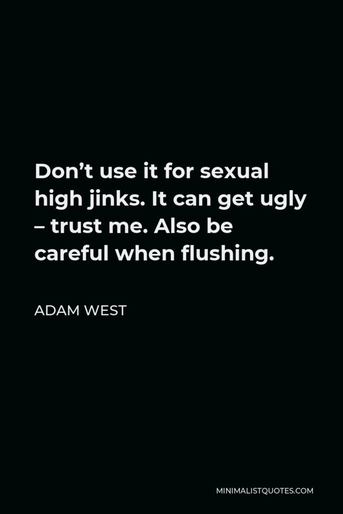 Adam West Quote - Don’t use it for sexual high jinks. It can get ugly – trust me. Also be careful when flushing.