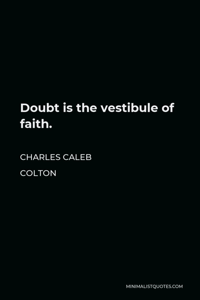 Charles Caleb Colton Quote - Doubt is the vestibule of faith.