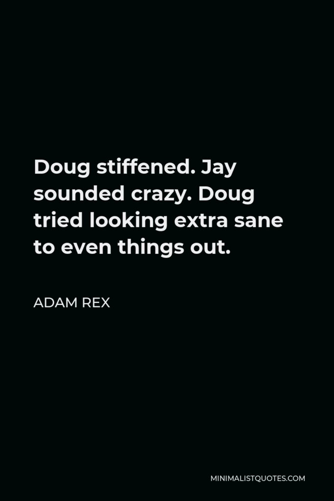 Adam Rex Quote - Doug stiffened. Jay sounded crazy. Doug tried looking extra sane to even things out.