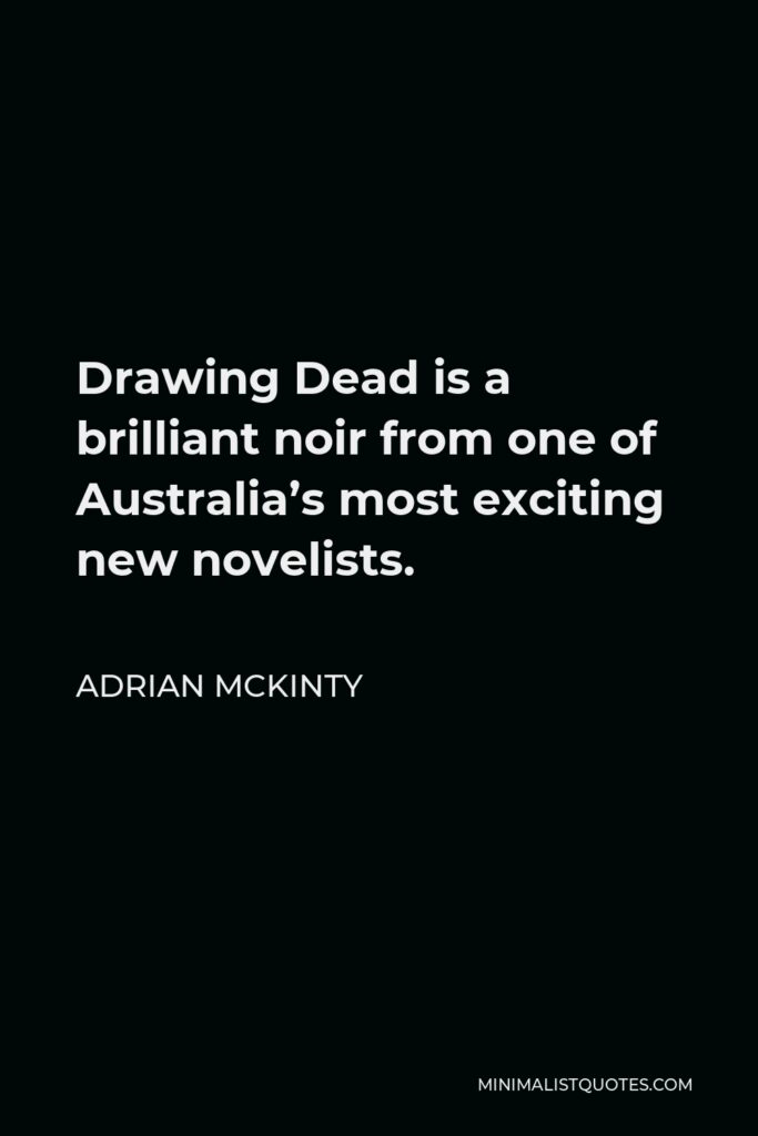Adrian McKinty Quote - Drawing Dead is a brilliant noir from one of Australia’s most exciting new novelists.