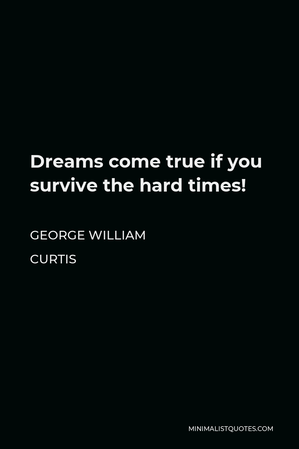 George William Curtis Quote - Dreams come true if you survive the hard times!