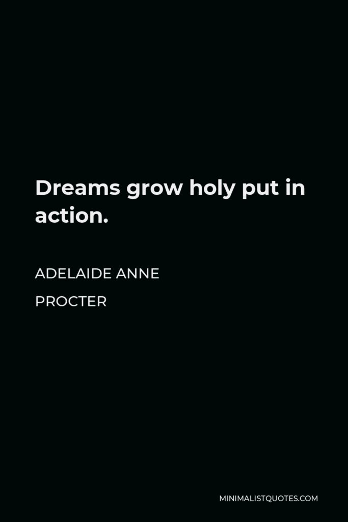 Adelaide Anne Procter Quote - Dreams grow holy put in action.