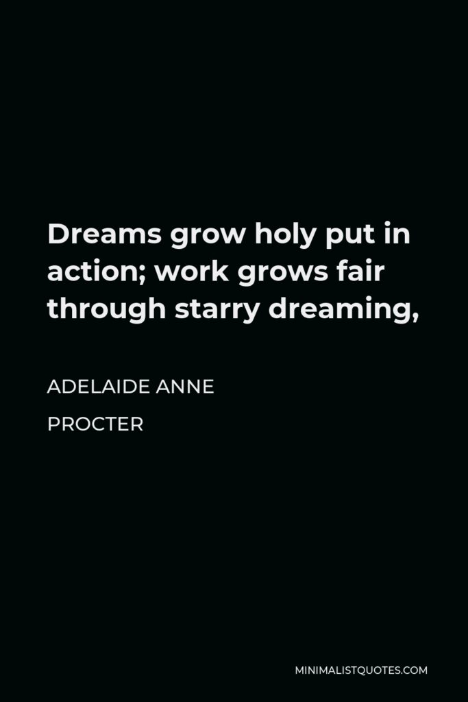 Adelaide Anne Procter Quote - Dreams grow holy put in action; work grows fair through starry dreaming,