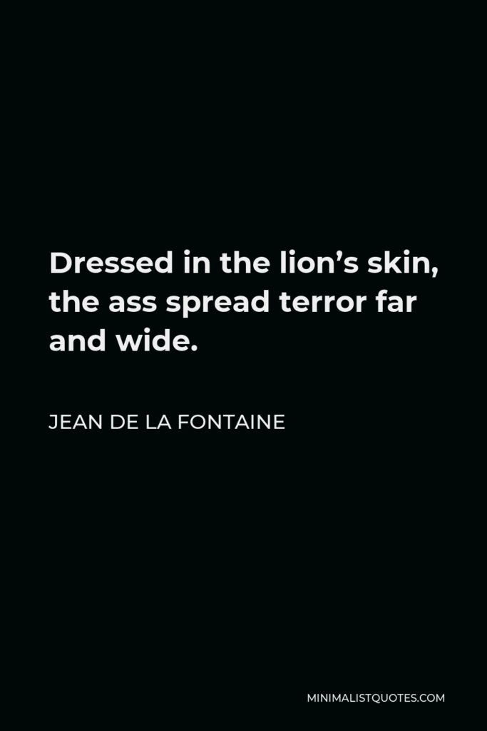 Jean de La Fontaine Quote - Dressed in the lion’s skin, the ass spread terror far and wide.