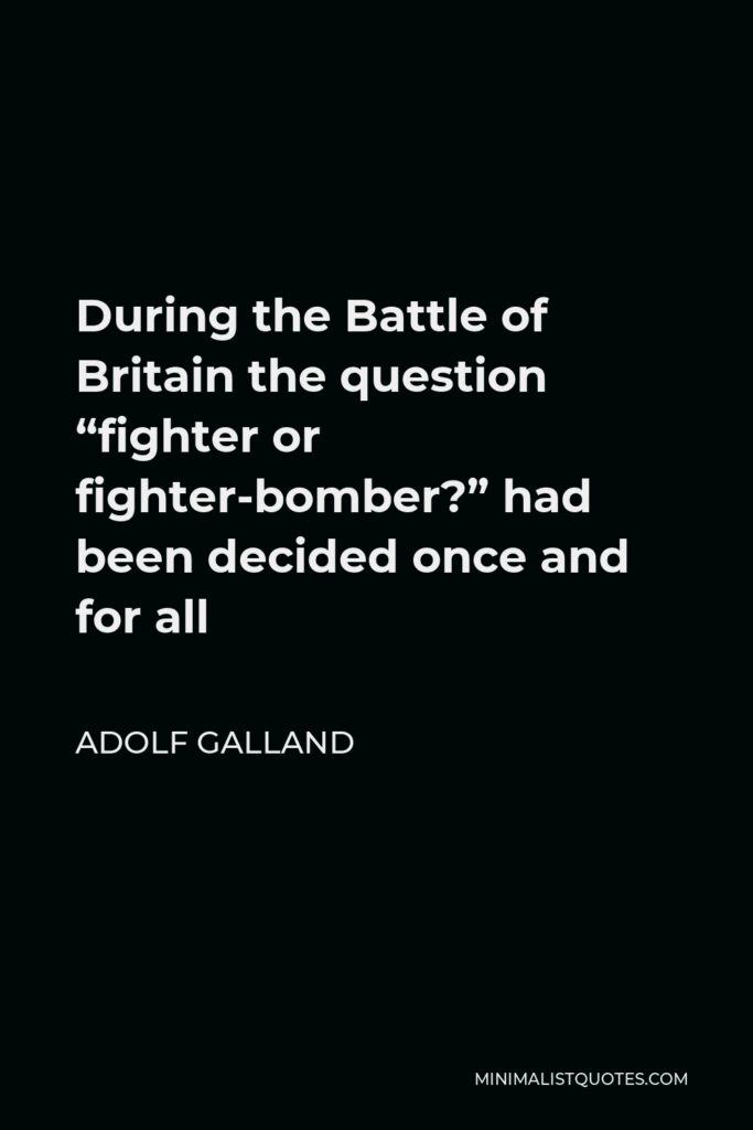 Adolf Galland Quote - During the Battle of Britain the question “fighter or fighter-bomber?” had been decided once and for all