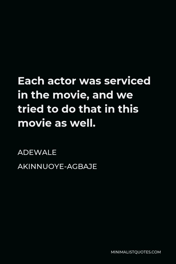 Adewale Akinnuoye-Agbaje Quote - Each actor was serviced in the movie, and we tried to do that in this movie as well.
