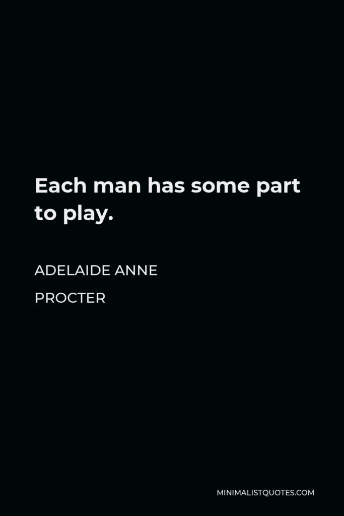 Adelaide Anne Procter Quote - Each man has some part to play.