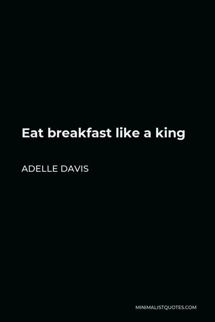 Adelle Davis Quote - Eat breakfast like a king