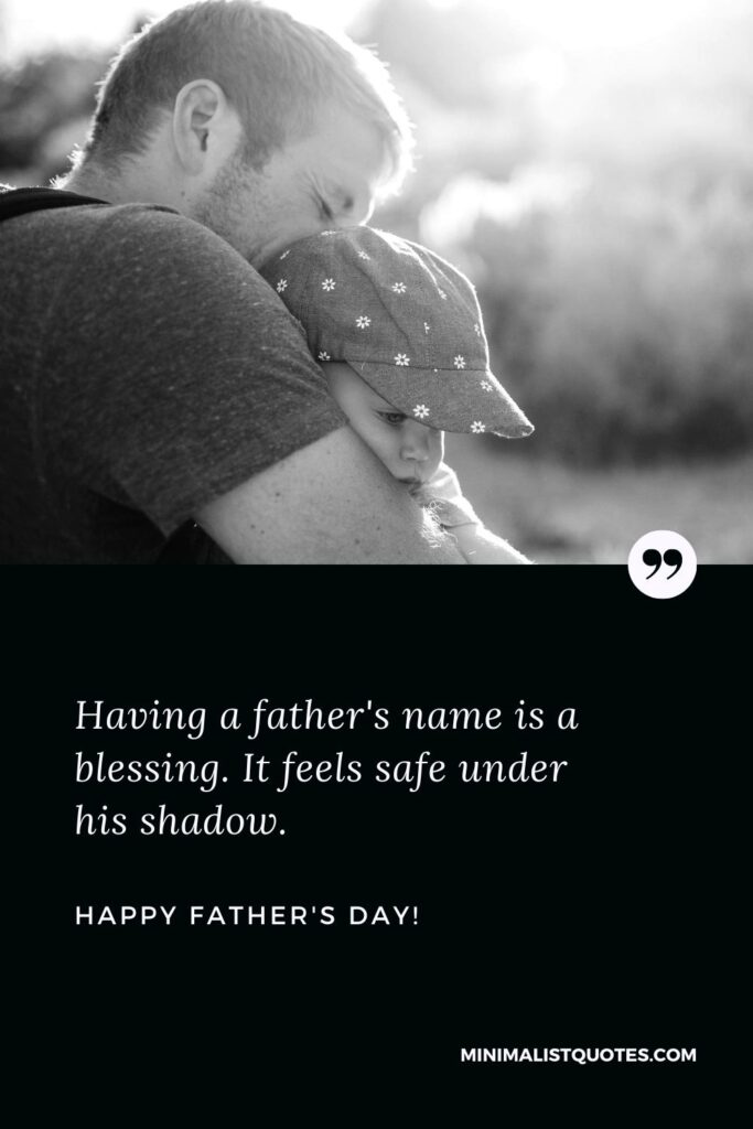 Emotional fathers Day message: Having a father's name is a blessing. It feels safe under his shadow. Happy Father's Day!